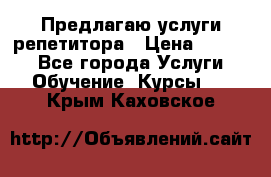 Предлагаю услуги репетитора › Цена ­ 1 000 - Все города Услуги » Обучение. Курсы   . Крым,Каховское